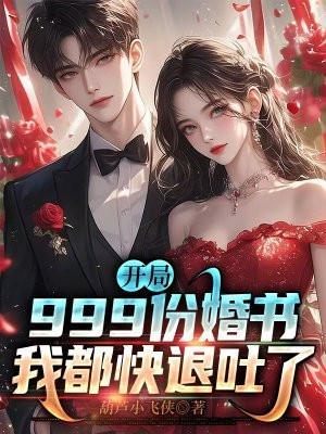 开局999份婚书,我都快退吐了 开局999份婚书,我都快退吐了