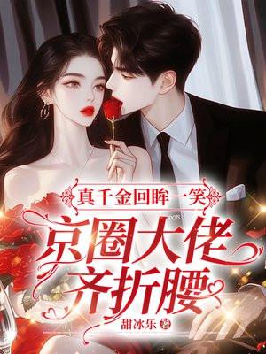 真千金回眸一笑,京圈大佬齐折腰 真千金回眸一笑,京圈大佬齐折腰