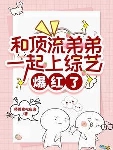 和顶流弟弟一起上综艺,爆红了 和顶流弟弟一起上综艺,爆红了