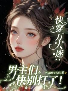 快穿万人迷:男主们快别打了! 快穿万人迷:男主们快别打了!