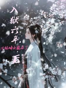 入狱六年后,冷艳嫡女赢麻了 入狱六年后,冷艳嫡女赢麻了