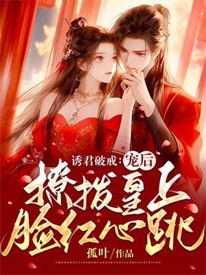 诱君破戒:宠后撩拨皇上脸红心跳 诱君破戒:宠后撩拨皇上脸红心跳