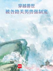 穿越兽世:被各路美男兽强制宠 穿越兽世:被各路美男兽强制宠