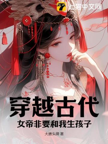 穿越古代,女帝非要和我生孩子 穿越古代,女帝非要和我生孩子