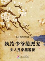 纨绔少爷揽腰宠,夫人是朵黑莲花 纨绔少爷揽腰宠,夫人是朵黑莲花