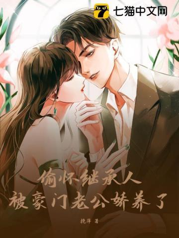 偷怀继承人,被豪门老公娇养了 偷怀继承人,被豪门老公娇养了