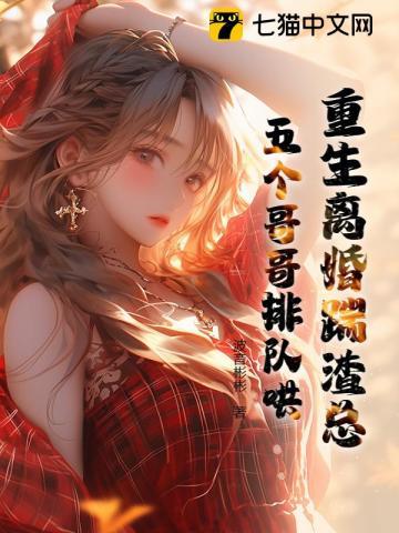 重生离婚踹渣总,五个哥哥排队哄 重生离婚踹渣总,五个哥哥排队哄