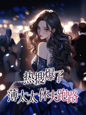 热搜爆了,薄太太休夫跑路! 热搜爆了,薄太太休夫跑路!