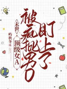 末世:顶级女A被疯批男O盯上了 末世:顶级女A被疯批男O盯上了