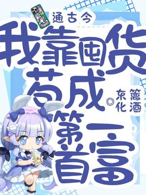 手机通古今,我靠囤货苟成第一首富 手机通古今,我靠囤货苟成第一首富