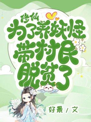 修仙,为了养妖怪,带村民脱贫了 修仙,为了养妖怪,带村民脱贫了