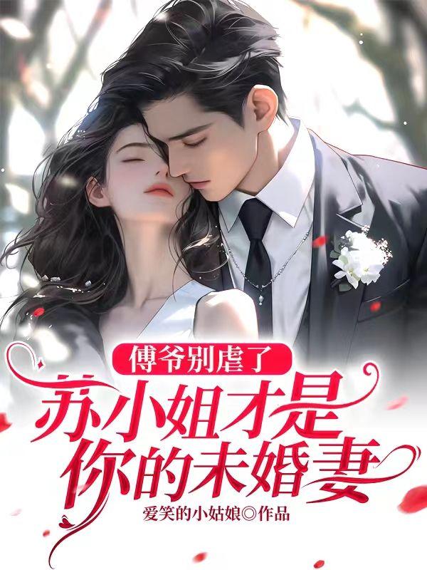 傅爷别虐了,苏小姐才是你的未婚妻 傅爷别虐了,苏小姐才是你的未婚妻