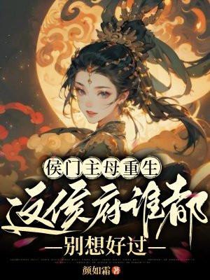 侯门主母重生,这侯府谁都别想好过 侯门主母重生,这侯府谁都别想好过