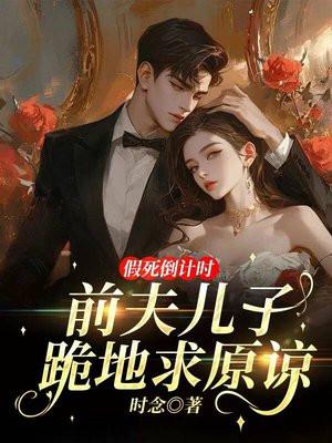 假死倒计时:前夫儿子跪地求原谅 假死倒计时:前夫儿子跪地求原谅