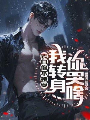 表白你不接受,我转身你哭啥 表白你不接受,我转身你哭啥