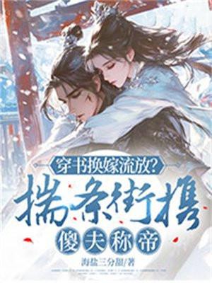 穿书换嫁流放?揣条街携傻夫称帝 穿书换嫁流放?揣条街携傻夫称帝