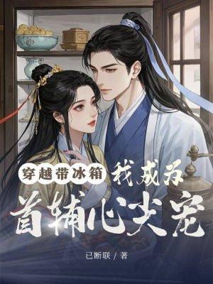 穿越带冰箱，我成为首辅心尖宠