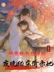 佞臣他白日冷脸，夜晚爬床偷亲她