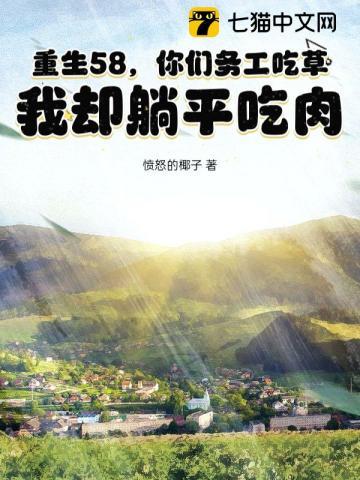 重生58,你们务工吃草,我却躺平吃肉 重生58,你们务工吃草,我却躺平吃肉