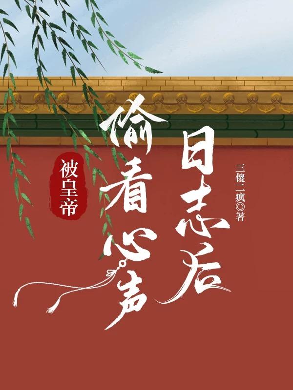 被皇帝偷看心声日志后 被皇帝偷看心声日志后