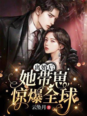 离婚后,她带崽惊爆全球 离婚后,她带崽惊爆全球