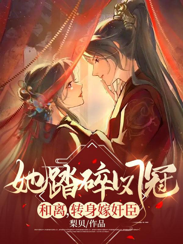 她踏碎凤冠和离,转身嫁奸臣 她踏碎凤冠和离,转身嫁奸臣