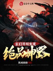 玄幻开局发现绝品神器 玄幻开局发现绝品神器