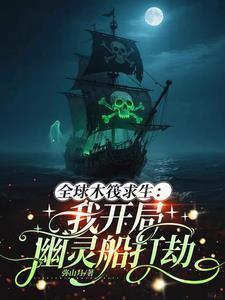 全球木筏求生:我开局幽灵船打劫 全球木筏求生:我开局幽灵船打劫