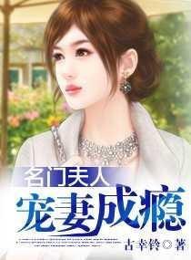 名门夫人宠妻成瘾 名门夫人宠妻成瘾