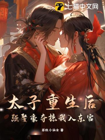 太子重生后,强娶豪夺掠我入东宫 太子重生后,强娶豪夺掠我入东宫