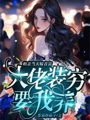 相亲当天嫁首富,大佬装穷要我养 相亲当天嫁首富,大佬装穷要我养
