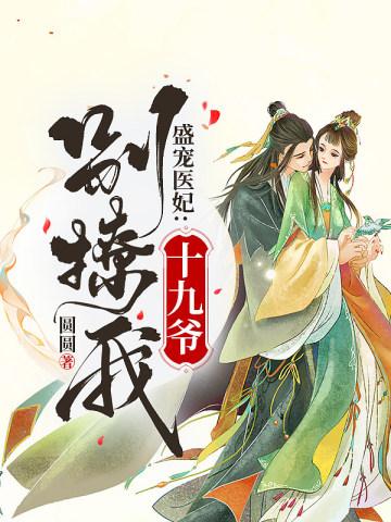 盛宠医妃:十九爷,别撩火 盛宠医妃:十九爷,别撩火