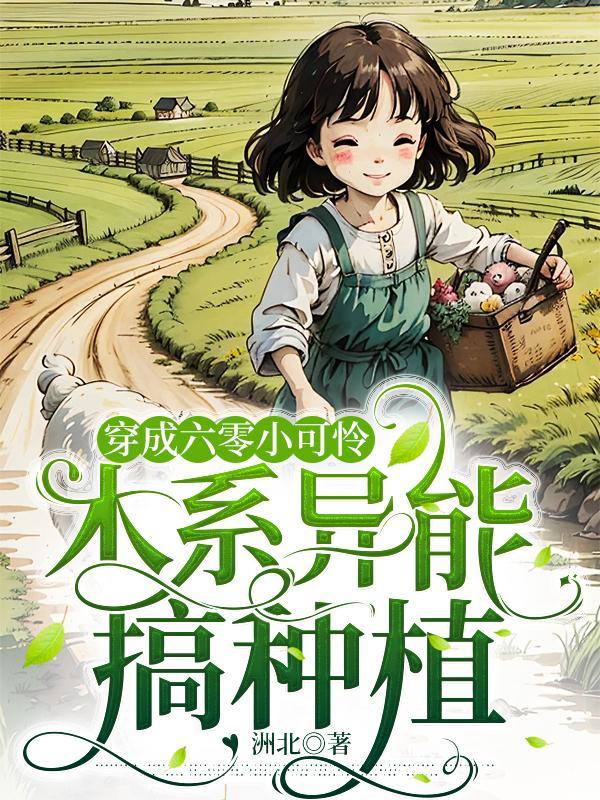 穿成六零小可怜,木系异能搞种植 穿成六零小可怜,木系异能搞种植