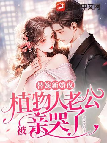 替嫁新婚夜,植物人老公被亲哭了 替嫁新婚夜,植物人老公被亲哭了