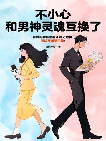 不小心和男神灵魂互换了 不小心和男神灵魂互换了