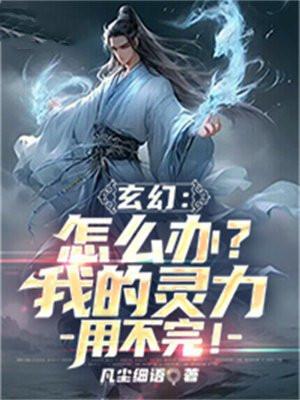 玄幻:怎么办?我的灵力用不完! 玄幻:怎么办?我的灵力用不完!