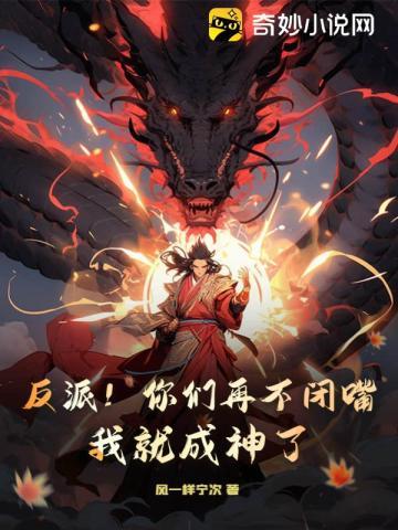 反派!你们再不闭嘴,我就成神了 反派!你们再不闭嘴,我就成神了
