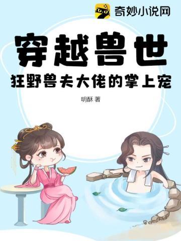 穿越兽世:狂野兽夫大佬的掌上宠 穿越兽世:狂野兽夫大佬的掌上宠