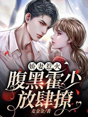 娇妻惹火,腹黑霍少放肆撩 娇妻惹火,腹黑霍少放肆撩