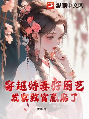 穿越娇妻好厨艺,发家致富赢麻了 穿越娇妻好厨艺,发家致富赢麻了