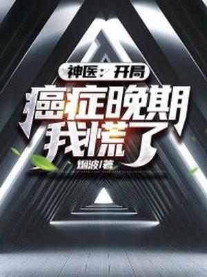 神医:开局癌症晚期,我慌了! 神医:开局癌症晚期,我慌了!