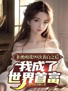 拒绝校花99次表白之后,我成了世界首富 拒绝校花99次表白之后,我成了世界首富