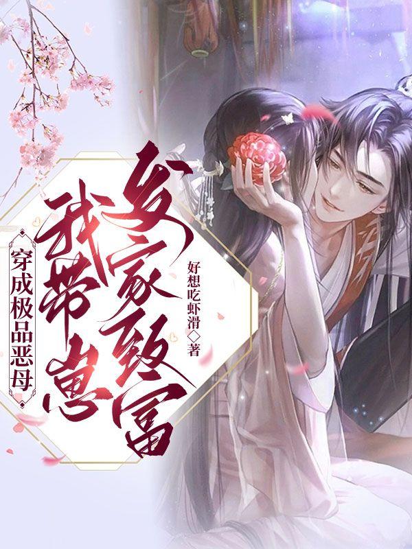 穿成极品恶母,我带崽发家致富 穿成极品恶母,我带崽发家致富