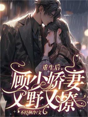 重生后,顾少娇妻又野又撩 重生后,顾少娇妻又野又撩