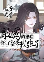 怀了敌国皇帝的崽后我跑了 怀了敌国皇帝的崽后我跑了