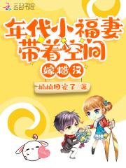 年代小福妻带着空间嫁糙汉 年代小福妻带着空间嫁糙汉