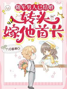 随军男人已结婚,转头嫁他首长 随军男人已结婚,转头嫁他首长