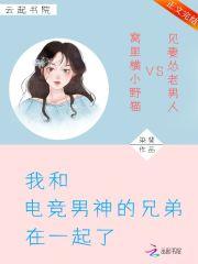 我和电竞男神的兄弟在一起了 我和电竞男神的兄弟在一起了