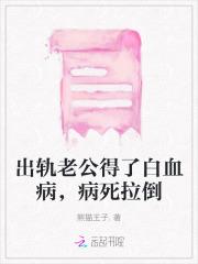 出轨老公得了白血病,病死拉倒 出轨老公得了白血病,病死拉倒