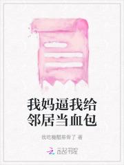 我妈逼我给邻居当血包 我妈逼我给邻居当血包